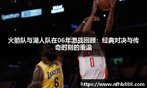 火箭队与湖人队在06年激战回顾：经典对决与传奇时刻的重温