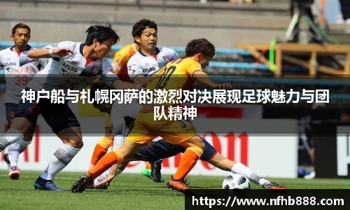 神户船与札幌冈萨的激烈对决展现足球魅力与团队精神