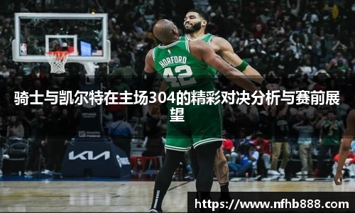 骑士与凯尔特在主场304的精彩对决分析与赛前展望