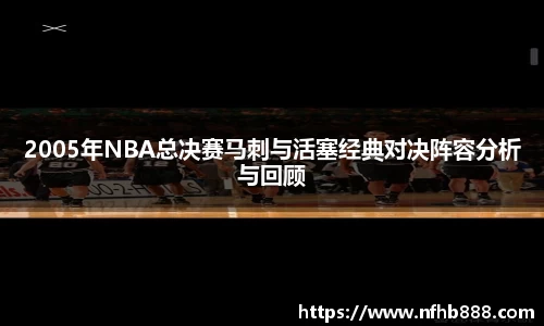 2005年NBA总决赛马刺与活塞经典对决阵容分析与回顾