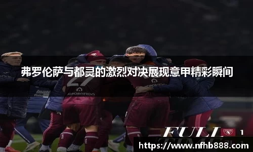 弗罗伦萨与都灵的激烈对决展现意甲精彩瞬间