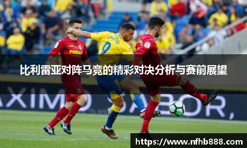 比利雷亚对阵马竞的精彩对决分析与赛前展望