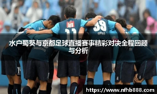 水户蜀葵与京都足球直播赛事精彩对决全程回顾与分析