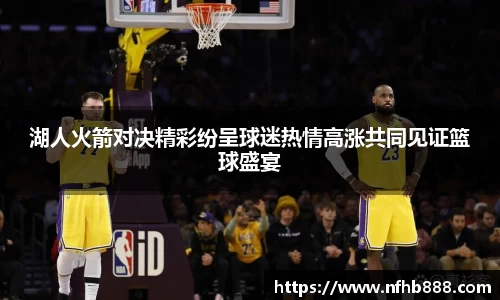 湖人火箭对决精彩纷呈球迷热情高涨共同见证篮球盛宴
