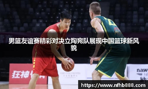 男篮友谊赛精彩对决立陶宛队展现中国篮球新风貌