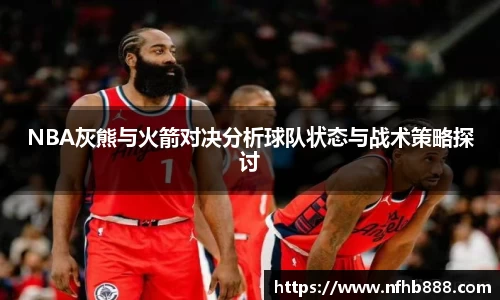 NBA灰熊与火箭对决分析球队状态与战术策略探讨