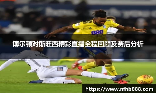 博尔顿对斯旺西精彩直播全程回顾及赛后分析