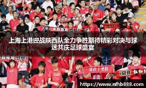 上海上港迎战陕西队全力争胜期待精彩对决与球迷共庆足球盛宴