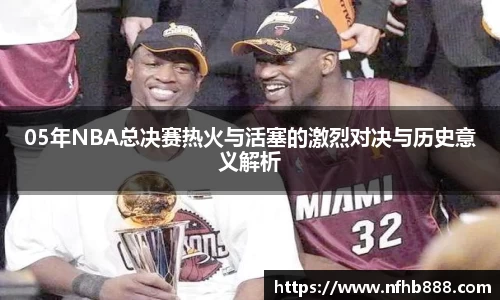 05年NBA总决赛热火与活塞的激烈对决与历史意义解析