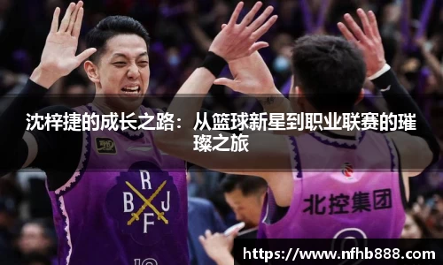 沈梓捷的成长之路：从篮球新星到职业联赛的璀璨之旅