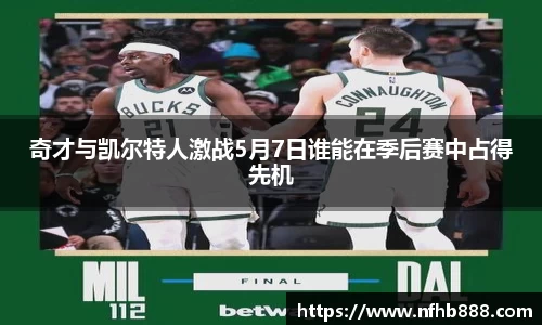 奇才与凯尔特人激战5月7日谁能在季后赛中占得先机