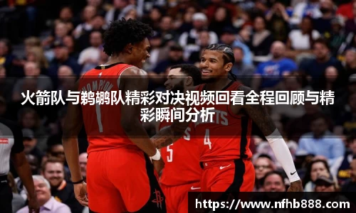 火箭队与鹈鹕队精彩对决视频回看全程回顾与精彩瞬间分析